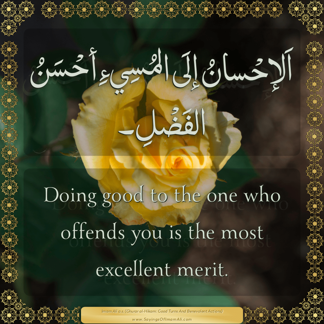 Doing good to the one who offends you is the most excellent merit.
